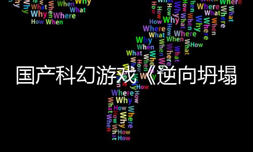 游戏国产告 塌5打逆科幻造向坍新预虚幻