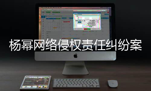 杨幂案一责任纠纷侵权网络7万获赔审胜诉