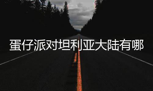 亚大坦利蛋仔 蛋对坦大陆派对哪些仔派介绍物种物种陆有利亚