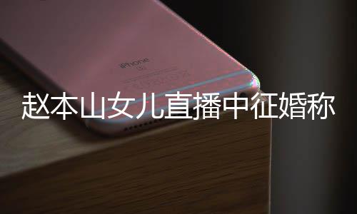 播中用有赵本征婚钱 儿直方不称对山女岁想生娃